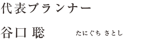 代表プランナー　谷口 聡（たにぐち さとし）